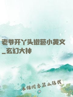 老爷开丫头嫩苞小黄文