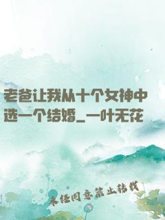 老爸让我从十个女神中选一个结婚