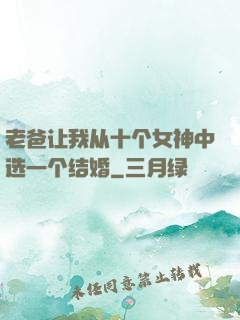 老爸让我从十个女神中选一个结婚
