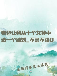 老爸让我从十个女神中选一个结婚