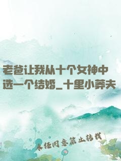 老爸让我从十个女神中选一个结婚
