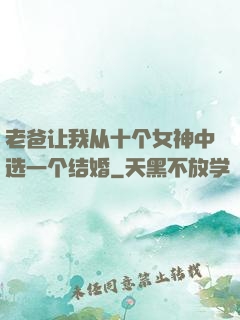 老爸让我从十个女神中选一个结婚