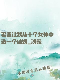 老爸让我从十个女神中选一个结婚