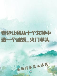 老爸让我从十个女神中选一个结婚