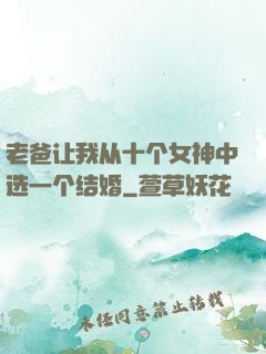 老爸让我从十个女神中选一个结婚