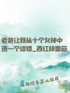 老爸让我从十个女神中选一个结婚