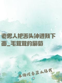 老男人把舌头伸进我下面