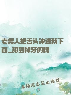 老男人把舌头伸进我下面