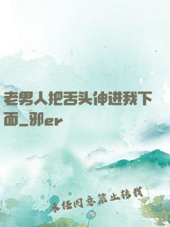 老男人把舌头伸进我下面