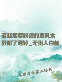 老赵揉着粉嫩的双乳太舒服了秀婷