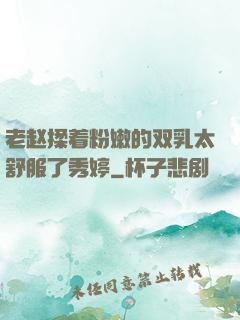 老赵揉着粉嫩的双乳太舒服了秀婷