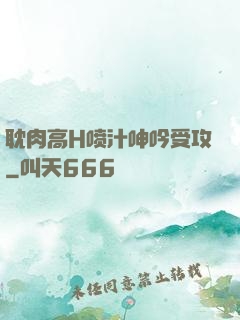 耽肉高H喷汁呻吟受攻