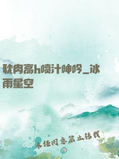 耽肉高h喷汁呻吟