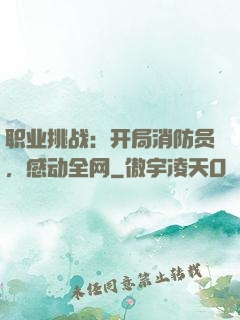 职业挑战：开局消防员，感动全网