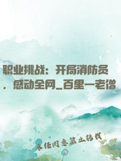 职业挑战：开局消防员，感动全网