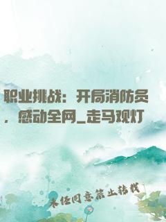 职业挑战：开局消防员，感动全网