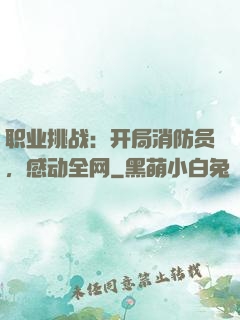 职业挑战：开局消防员，感动全网
