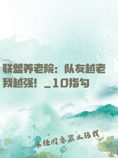 联盟养老院：队友越老我越强！