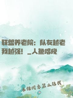 联盟养老院：队友越老我越强！