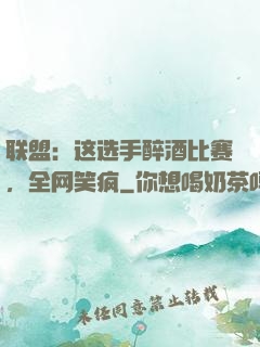 联盟：这选手醉酒比赛，全网笑疯