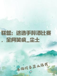 联盟：这选手醉酒比赛，全网笑疯
