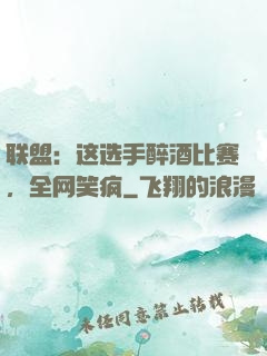 联盟：这选手醉酒比赛，全网笑疯