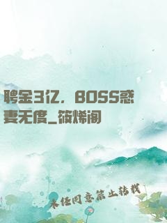 聘金3亿，BOSS惑妻无度