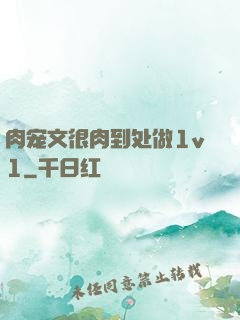 肉宠文很肉到处做1v1