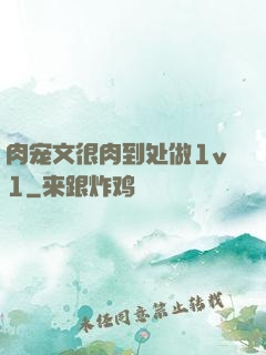 肉宠文很肉到处做1v1