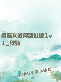 肉宠文很肉到处做1v1