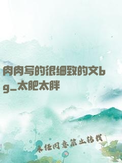 肉肉写的很细致的文bg