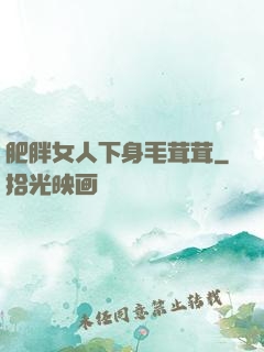 肥胖女人下身毛茸茸