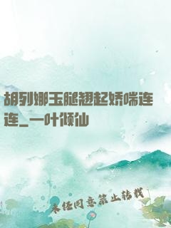 胡列娜玉腿翘起娇喘连连