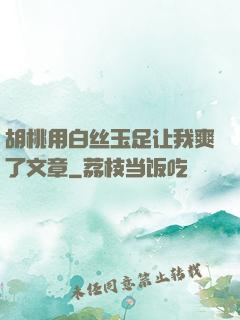 胡桃用白丝玉足让我爽了文章