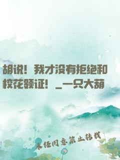 胡说！我才没有拒绝和校花领证！