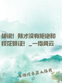 胡说！我才没有拒绝和校花领证！