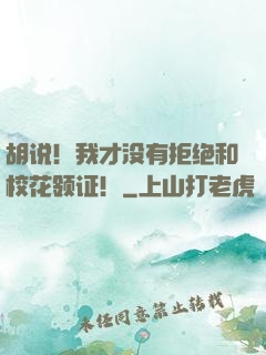 胡说！我才没有拒绝和校花领证！