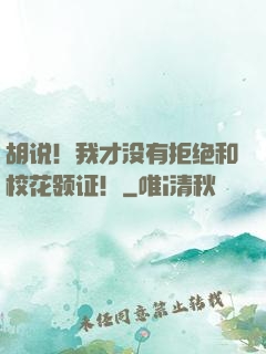 胡说！我才没有拒绝和校花领证！
