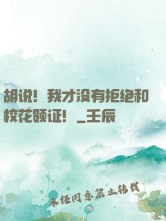 胡说！我才没有拒绝和校花领证！