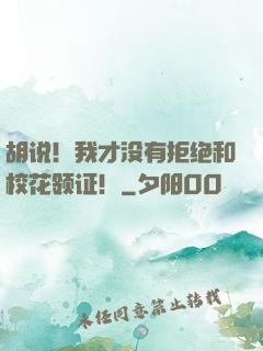 胡说！我才没有拒绝和校花领证！