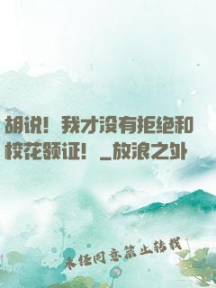 胡说！我才没有拒绝和校花领证！