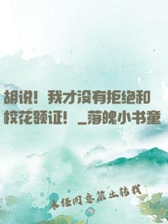 胡说！我才没有拒绝和校花领证！