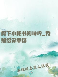 胯下小秘书的呻吟