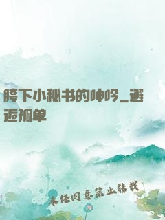 胯下小秘书的呻吟