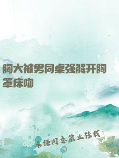 胸大被男同桌强解开胸罩床吻