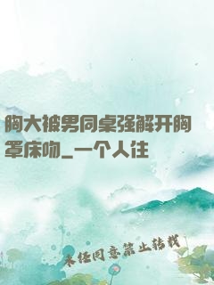 胸大被男同桌强解开胸罩床吻