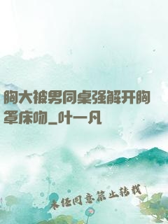 胸大被男同桌强解开胸罩床吻