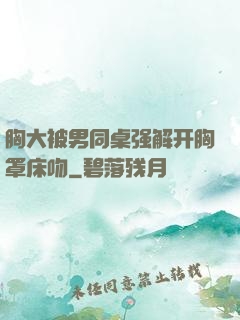 胸大被男同桌强解开胸罩床吻