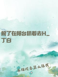 脱了在阳台趴着去H