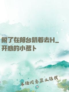 脱了在阳台趴着去H